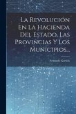 La Revolución En La Hacienda Del Estado, Las Provincias Y Los Municipios...