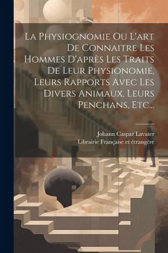 La Physiognomie Ou L'art De Connaitre Les Hommes D'après Les Traits De Leur Physionomie, Leurs Rapports Avec Les Divers Animaux, Leurs Penchans, Etc.. - Lavater, Johann Caspar