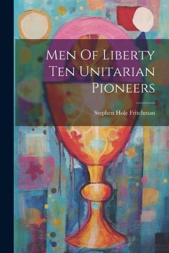 Men Of Liberty Ten Unitarian Pioneers - Fritchman, Stephen Hole