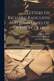 Letters Of Richard Radcliffe And John James Of Queen's College: Oxford, 1755-83: With Additions, Notes, And Appendices
