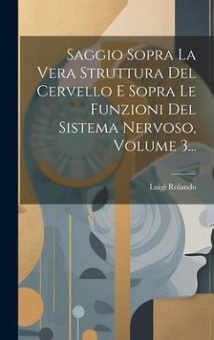 Saggio Sopra La Vera Struttura Del Cervello E Sopra Le Funzioni Del Sistema Nervoso, Volume 3... - Rolando, Luigi