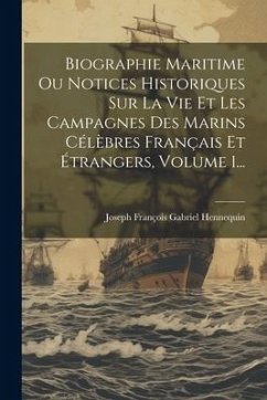 Biographie Maritime Ou Notices Historiques Sur La Vie Et Les Campagnes Des Marins Célèbres Français Et Étrangers, Volume 1...