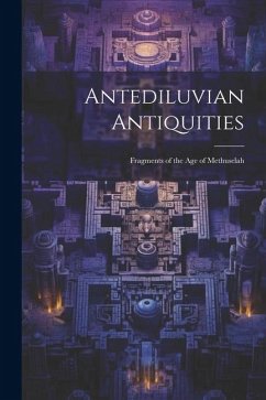 Antediluvian Antiquities: Fragments of the Age of Methuselah - Anonymous