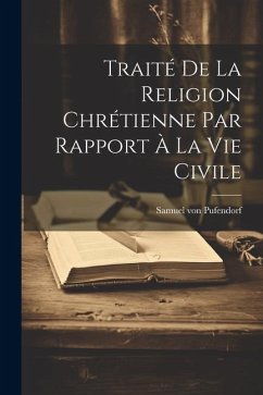Traité De La Religion Chrétienne Par Rapport À La Vie Civile - Pufendorf, Samuel Von