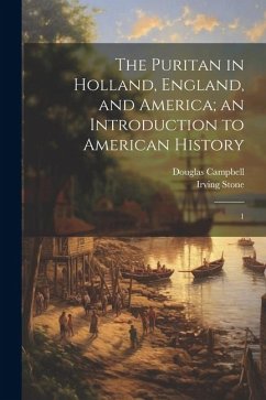 The Puritan in Holland, England, and America; an Introduction to American History: 1 - Campbell, Douglas; Stone, Irving