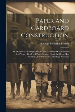 Paper and Cardboard Construction: An Analysis of the Scope of Paper and Cardboard Construction for Primary Grades of Public Schools...Book Problems, B - Buxton, George Frederick