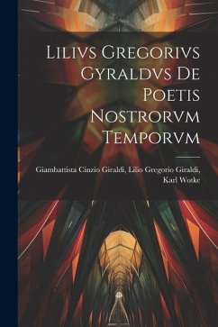 Lilivs Gregorivs Gyraldvs De Poetis Nostrorvm Temporvm - Cinzio Giraldi, Lilio Gregorio Giraldi