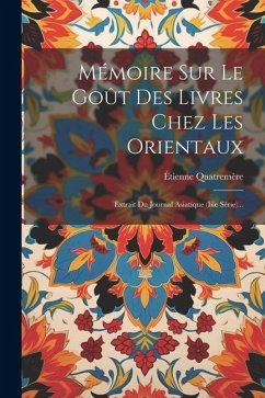 Mémoire Sur Le Goût Des Livres Chez Les Orientaux: Extrait Du Journal Asiatique (iiie Série)... - Quatremère, Étienne