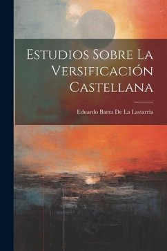 Estudios Sobre La Versificación Castellana - De La Lastarria, Eduardo Barra