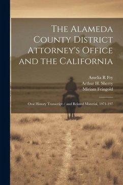 The Alameda County District Attorney's Office and the California: Oral History Transcript / and Related Material, 1971-197 - Fry, Amelia R.; Sherry, Arthur H.; Feingold, Miriam