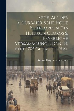 Cover Rede, Als Der Churbaierische Hohe Ritterorden Des Heiligen Georgs S. Feyerliche Versammlung ... Den 24. Aprl 1785 Gehalten Hat