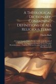 A Theological Dictionary, Containing Definitions of All Religious Terms: A Comprehensive View of Every Article in the System of Divinity: An Impartial