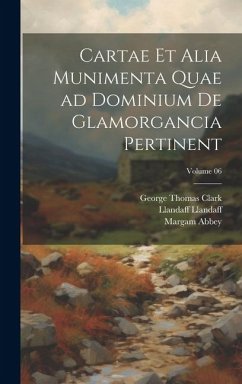 Cartae et alia munimenta quae ad dominium de Glamorgancia pertinent; Volume 06 - Clark, George Thomas; Abbey, Margam; Llandaff, Llandaff