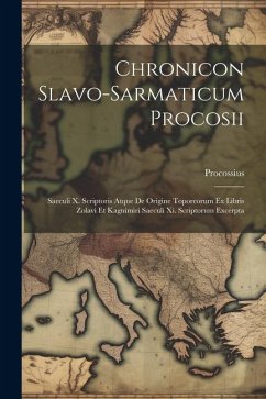 Chronicon Slavo-sarmaticum Procosii: Saeculi X. Scriptoris Atque De Origine Toporeorum Ex Libris Zolavi Et Kagnimiri Saeculi Xi. Scriptorum Excerpta - (Cracoviensis), Procossius