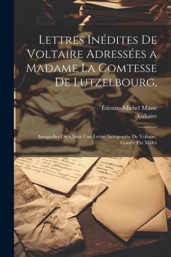 Lettres Inédites De Voltaire Adressées a Madame La Comtesse De Lutzelbourg,: Auxquelles On a Joint Une Lettre Autographe De Voltaire, Gravée Par Mille - Voltaire; Masse, Étienne-Michel