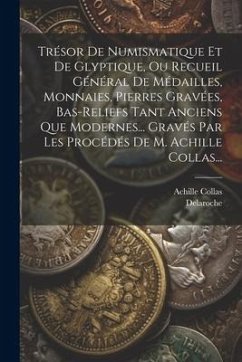 Trésor De Numismatique Et De Glyptique, Ou Recueil Général De Médailles, Monnaies, Pierres Gravées, Bas-reliefs Tant Anciens Que Modernes... Gravés Pa - Collas, Achille; Delaroche