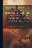 Histoire Du Siège De Gibraltar, Fait Pendant L'été De 1782, Sous Les Ordres Du Capitaine Général Duc De Crillon......