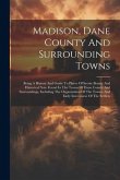 Madison, Dane County And Surrounding Towns: Being A History And Guide To Places Of Scenic Beauty And Historical Note Found In The Towns Of Dane County