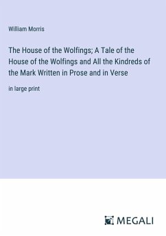 The House of the Wolfings; A Tale of the House of the Wolfings and All the Kindreds of the Mark Written in Prose and in Verse - Morris, William