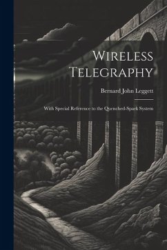 Wireless Telegraphy: With Special Reference to the Quenched-Spark System - Leggett, Bernard John