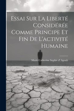 Essai Sur La Liberté Considérée Comme Principe Et Fin De L'activité Humaine