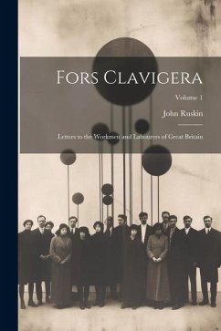 Fors Clavigera: Letters to the Workmen and Labourers of Great Britain; Volume 1 - Ruskin, John