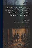Dossiers Du Procès De Charlotte De Corday Devant Le Tribunal Révolutionnaire: Extraits Des Archives Impériales