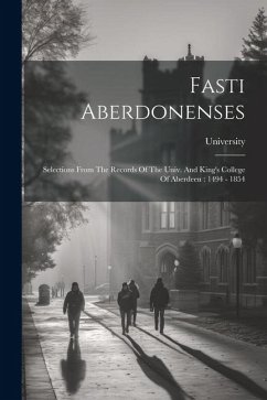 Fasti Aberdonenses: Selections From The Records Of The Univ. And King's College Of Aberdeen: 1494 - 1854 - (Aberdeen), University