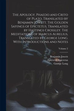 The Apology, Phaedo and Crito of Plato, Translated by Benjamin Jowett. The Golden Sayings of Epictetus, Translated by Hastings Crossley. The Meditatio - Jowett, Benjamin; Long, George; Crossley, Hastings