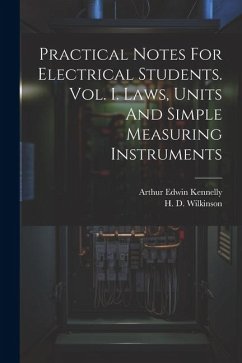 Practical Notes For Electrical Students. Vol. I. Laws, Units And Simple Measuring Instruments - Kennelly, Arthur Edwin