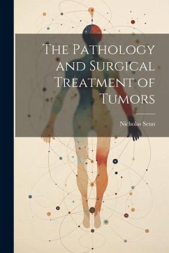 The Pathology and Surgical Treatment of Tumors - Senn, Nicholas