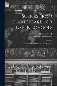 Scenes From Shakespeare For Use In Schools: Selected And Arranged By Mary A. Woods - Shakespeare, William