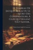 Le Tombeau De Jacques Molai Ou Le Secret Des Conspirateurs, À Ceux Qui Veulent Tout Savoir...