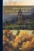 Memoires De La Regence De S.a.R. Mgr. Le Duc D'orleans: Durant La Minorité De Louis Xv, Roi De France: Enrichis De Figures En Taille-Douce; Volume 2