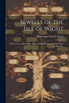 Sewells of the Isle of Wight: With an Account of Some of the Families Connected With Them by Marriage - Owen, Mountague Charles