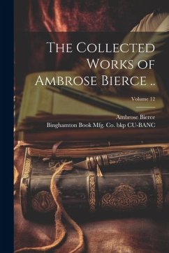 The Collected Works of Ambrose Bierce ..; Volume 12 - Bierce, Ambrose; Cu-Banc, Binghamton Book Mfg Co Bkp