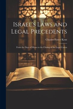Israel's Laws and Legal Precedents: From the Days of Moses to the Closing of the Legal Canon - Kent, Charles Foster