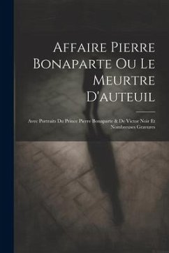 Affaire Pierre Bonaparte Ou Le Meurtre D'auteuil: Avec Portraits Du Prince Pierre Bonaparte & De Victor Noir Et Nombreuses Gravures - Anonymous