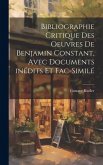 Bibliographie critique des oeuvres de Benjamin Constant, avec documents inédits et fac-similé