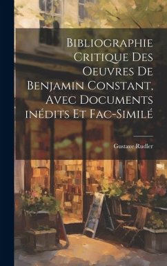 Bibliographie critique des oeuvres de Benjamin Constant, avec documents inédits et fac-similé - Rudler, Gustave