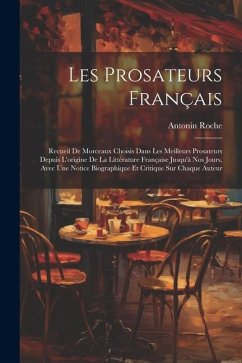 Les Prosateurs Français: Recueil De Morceaux Choisis Dans Les Meilleurs Prosateurs Depuis L'origine De La Littérature Française Jusqu'à Nos Jou - Roche, Antonin