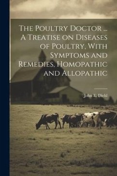 The Poultry Doctor ... A Treatise on Diseases of Poultry, With Symptoms and Remedies, Homopathic and Allopathic - Diehl, John E.