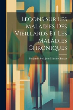 Leçons sur les Maladies des Vieillards et les Maladies Chroniques - Martin Charcot, Benjamin Ball Jean