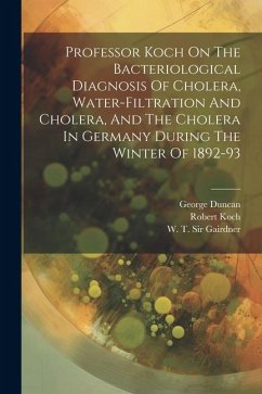 Professor Koch On The Bacteriological Diagnosis Of Cholera, Water-filtration And Cholera, And The Cholera In Germany During The Winter Of 1892-93 - Koch, Robert; George, Duncan