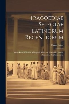 Tragoediae Selectae Latinorum Recentiorum: Insunt Petavii Sisaras, Malapertii Sedecias, Et Grotii Christus Patiens Ac Sophompaneas - Petau, Denis