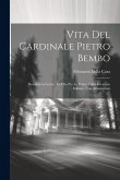 Vita Del Cardinale Pietro Bembo: Descritta in Latino, Ed Ora Per La Prima Volta Recata in Italiano, Con Annotazioni
