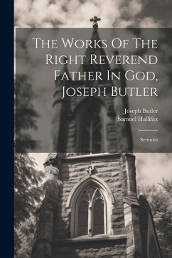 The Works Of The Right Reverend Father In God, Joseph Butler: Sermons - Butler, Joseph; Hallifax, Samuel