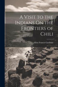 A Visit to the Indians On the Frontiers of Chili - Gardiner, Allen Francis