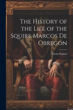 The History of the Life of the Squire Marcos de Obregon - Espinel, Vicent