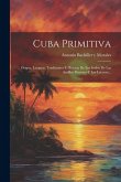 Cuba Primitiva: Origen, Lenguas, Tradiciones E Historia De Los Indios De Las Antillas Mayores Y Las Lucayas...